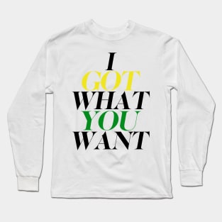 I got what you want Long Sleeve T-Shirt